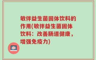 敏伴益生菌固体饮料的作用(敏伴益生菌固体饮料：改善肠道健康，增强免疫力)