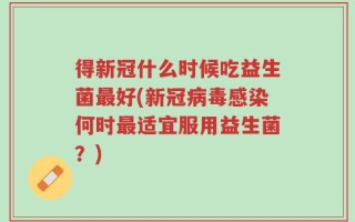 得新冠什么时候吃益生菌最好(新冠病毒感染何时最适宜服用益生菌？)