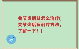 关节炎后背怎么治疗(关节炎后背治疗方法，了解一下！)