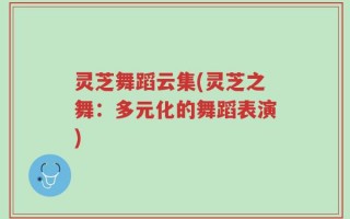 灵芝舞蹈云集(灵芝之舞：多元化的舞蹈表演)