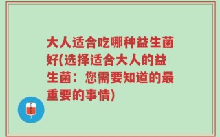 大人适合吃哪种益生菌好(选择适合大人的益生菌：您需要知道的最重要的事情)