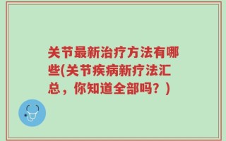 关节最新治疗方法有哪些(关节疾病新疗法汇总，你知道全部吗？)