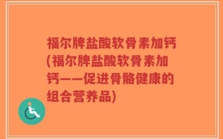 福尔牌盐酸软骨素加钙(福尔牌盐酸软骨素加钙——促进骨骼健康的组合营养品)