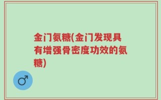 金门氨糖(金门发现具有增强骨密度功效的氨糖)