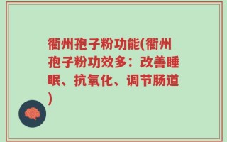 衢州孢子粉功能(衢州孢子粉功效多：改善睡眠、抗氧化、调节肠道)