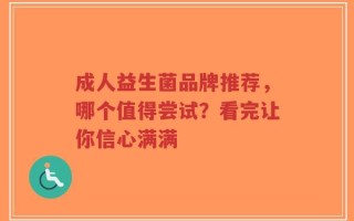 成人益生菌品牌推荐，哪个值得尝试？看完让你信心满满