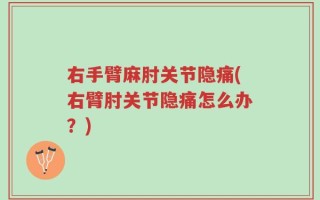 右手臂麻肘关节隐痛(右臂肘关节隐痛怎么办？)