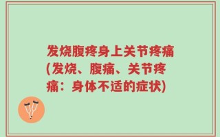 发烧腹疼身上关节疼痛(发烧、腹痛、关节疼痛：身体不适的症状)