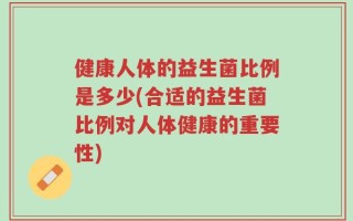 健康人体的益生菌比例是多少(合适的益生菌比例对人体健康的重要性)