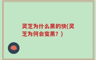 灵芝为什么黑的快(灵芝为何会变黑？)
