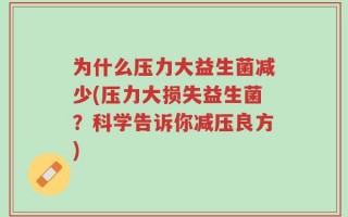 为什么压力大益生菌减少(压力大损失益生菌？科学告诉你减压良方)