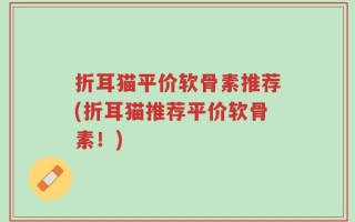 折耳猫平价软骨素推荐(折耳猫推荐平价软骨素！)