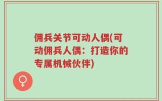 佣兵关节可动人偶(可动佣兵人偶：打造你的专属机械伙伴)
