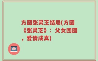 方圆张灵芝结局(方圆《张灵芝》：父女团圆，爱情成真)