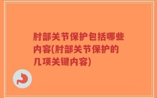 肘部关节保护包括哪些内容(肘部关节保护的几项关键内容)