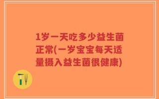 1岁一天吃多少益生菌正常(一岁宝宝每天适量摄入益生菌很健康)