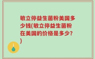 敏立停益生菌粉美国多少钱(敏立停益生菌粉在美国的价格是多少？)