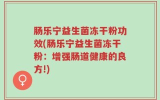 肠乐宁益生菌冻干粉功效(肠乐宁益生菌冻干粉：增强肠道健康的良方!)
