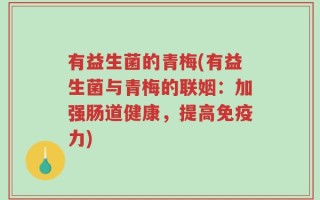 有益生菌的青梅(有益生菌与青梅的联姻：加强肠道健康，提高免疫力)