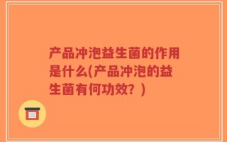 产品冲泡益生菌的作用是什么(产品冲泡的益生菌有何功效？)
