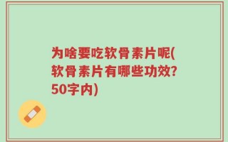 为啥要吃软骨素片呢(软骨素片有哪些功效？50字内)