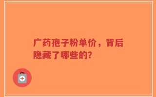 广药孢子粉单价，背后隐藏了哪些的？