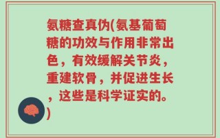 氨糖查真伪(氨基葡萄糖的功效与作用非常出色，有效缓解关节炎，重建软骨，并促进生长，这些是科学证实的。)