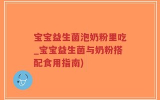 宝宝益生菌泡奶粉里吃_宝宝益生菌与奶粉搭配食用指南)