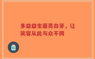 多益益生菌亮白牙，让笑容从此与众不同