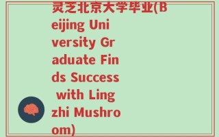 灵芝北京大学毕业(Beijing University Graduate Finds Success with Lingzhi Mushroom)