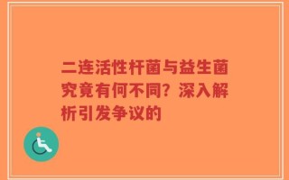 二连活性杆菌与益生菌究竟有何不同？深入解析引发争议的
