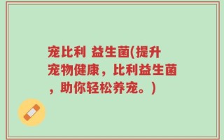 宠比利 益生菌(提升宠物健康，比利益生菌，助你轻松养宠。)