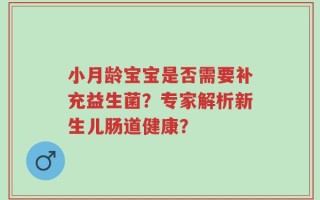 小月龄宝宝是否需要补充益生菌？专家解析新生儿肠道健康？