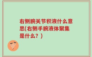 右侧腕关节积液什么意思(右侧手腕液体聚集是什么？)