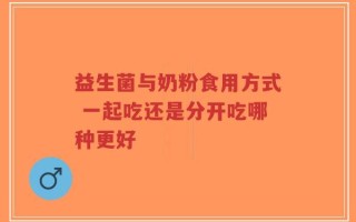 益生菌与奶粉食用方式 一起吃还是分开吃哪种更好