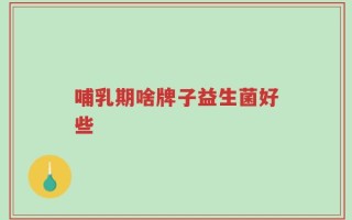 哺乳期啥牌子益生菌好些