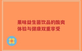 果味益生菌饮品的酸爽体验与健康双重享受