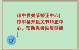 琼中县关节矫正中心(琼中县开设关节矫正中心，帮助患者恢复健康)