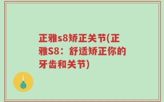正雅s8矫正关节(正雅S8：舒适矫正你的牙齿和关节)