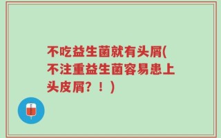 不吃益生菌就有头屑(不注重益生菌容易患上头皮屑？！)