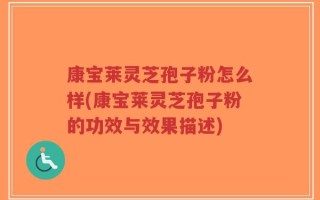 康宝莱灵芝孢子粉怎么样(康宝莱灵芝孢子粉的功效与效果描述)