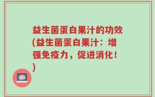 益生菌蛋白果汁的功效(益生菌蛋白果汁：增强免疫力，促进消化！)