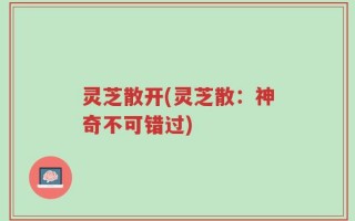 灵芝散开(灵芝散：神奇不可错过)