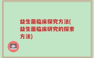 益生菌临床探究方法(益生菌临床研究的探索方法)