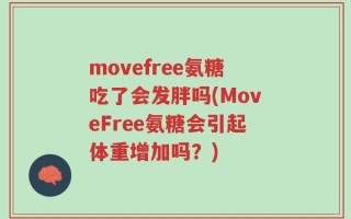 movefree氨糖吃了会发胖吗(MoveFree氨糖会引起体重增加吗？)