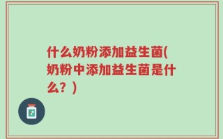 什么奶粉添加益生菌(奶粉中添加益生菌是什么？)