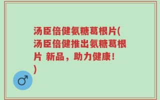 汤臣倍健氨糖葛根片(汤臣倍健推出氨糖葛根片 新品，助力健康！)