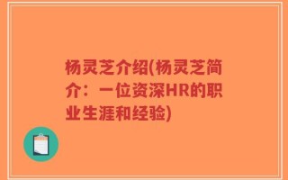 杨灵芝介绍(杨灵芝简介：一位资深HR的职业生涯和经验)