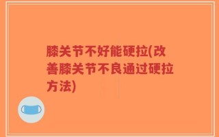 膝关节不好能硬拉(改善膝关节不良通过硬拉方法)