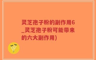 灵芝孢子粉的副作用6_灵芝孢子粉可能带来的六大副作用)